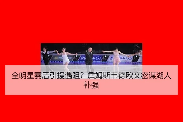 全明星赛后引援遇阻？詹姆斯韦德欧文密谋湖人补强