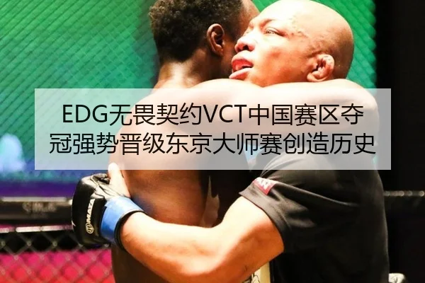 EDG无畏契约VCT中国赛区夺冠强势晋级东京大师赛创造历史