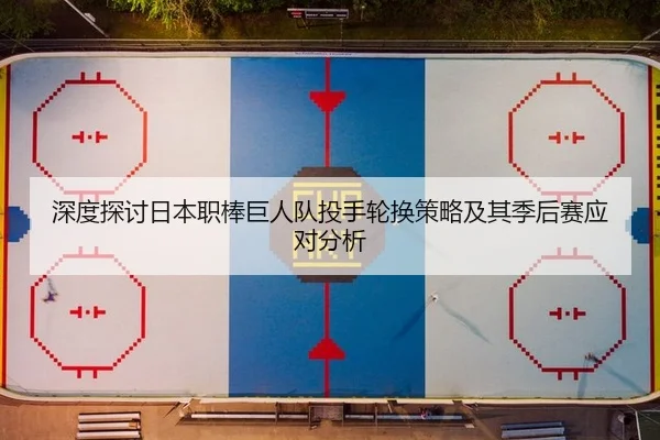 深度探讨日本职棒巨人队投手轮换策略及其季后赛应对分析